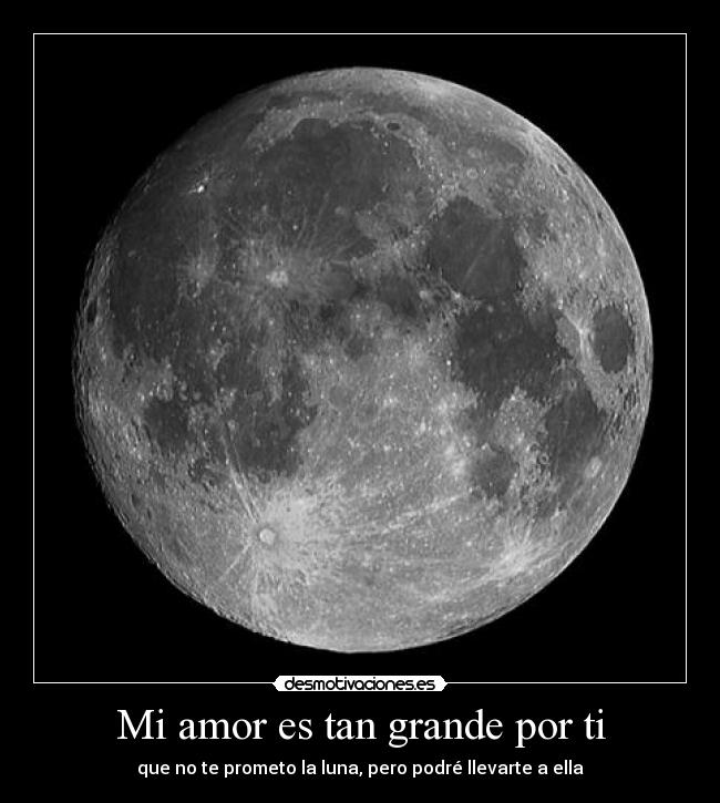 Mi amor es tan grande por ti - que no te prometo la luna, pero podré llevarte a ella