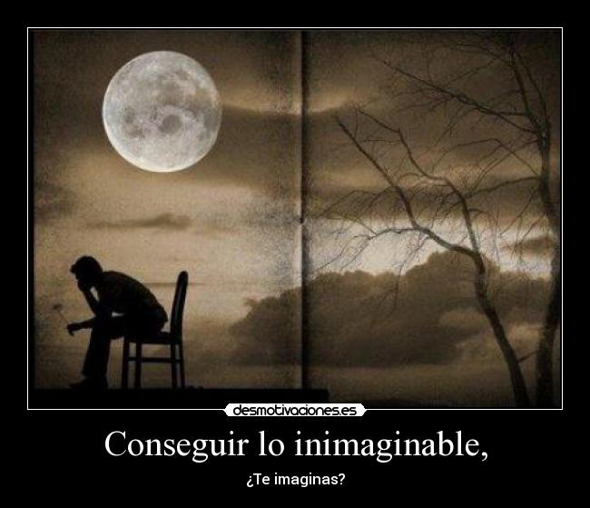 Conseguir lo inimaginable, - ¿Te imaginas?
