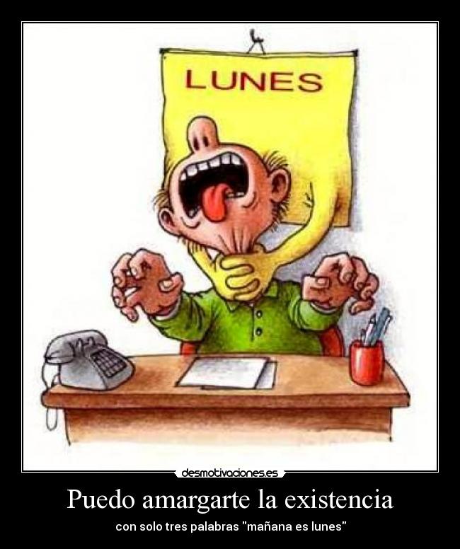 Puedo amargarte la existencia - con solo tres palabras mañana es lunes