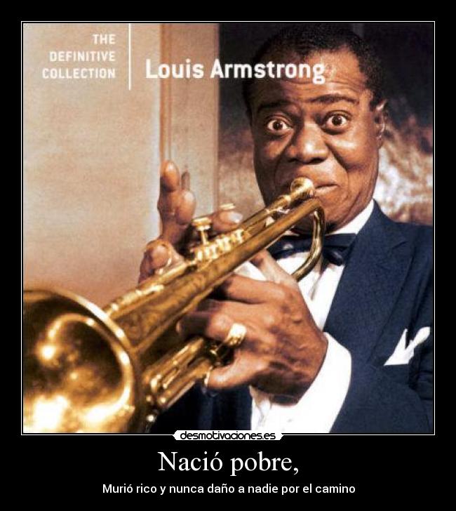 Nació pobre, - Murió rico y nunca daño a nadie por el camino