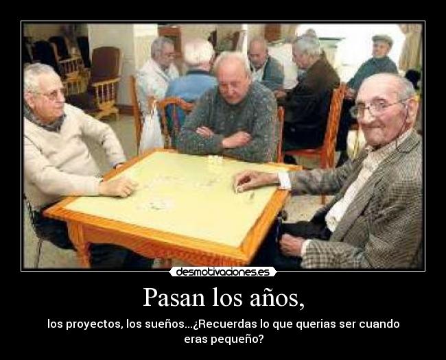 Pasan los años, - los proyectos, los sueños...¿Recuerdas lo que querias ser cuando eras pequeño?