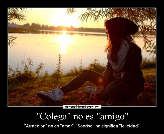 Colega no es amigo - Atracción no es amor. Sonrisa no significa felicidad.