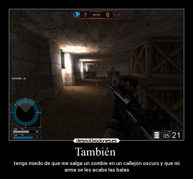 También - tengo miedo de que me salga un zombie en un callejón oscuro y que mi
arma se les acabe las balas