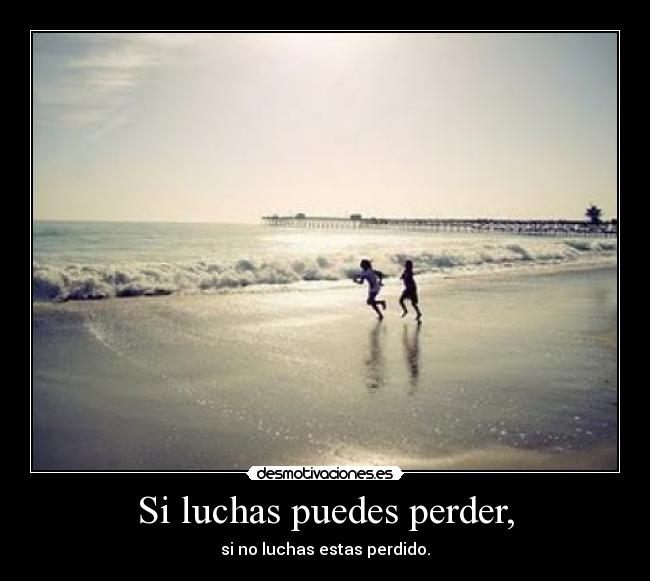 Si luchas puedes perder, - 