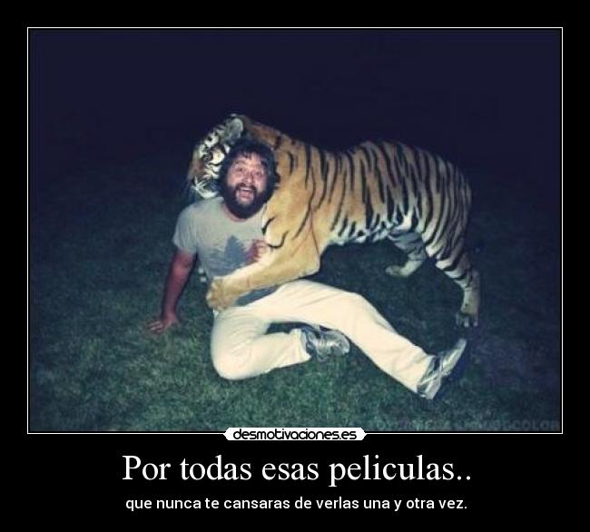 Por todas esas peliculas.. - que nunca te cansaras de verlas una y otra vez.
