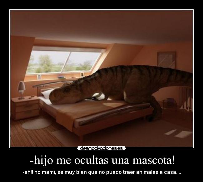 -hijo me ocultas una mascota! -