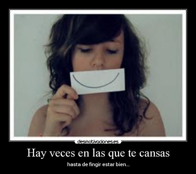 Hay veces en las que te cansas - hasta de fingir estar bien...