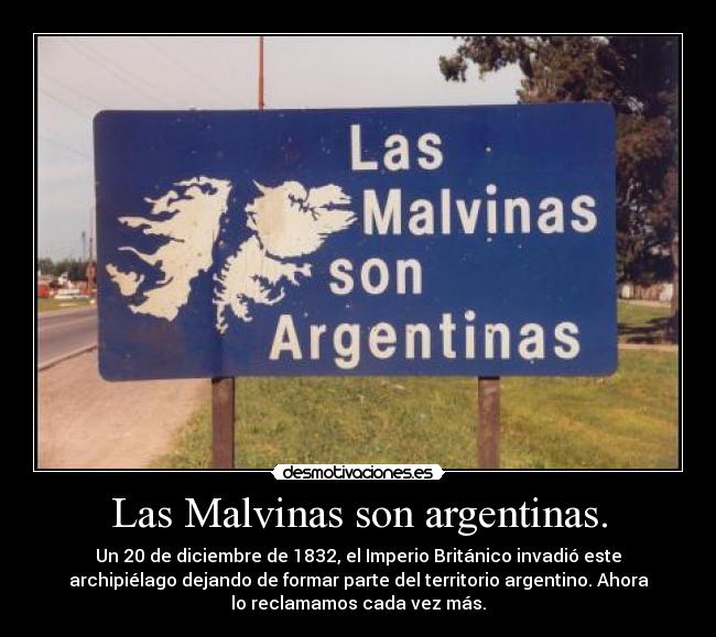 Las Malvinas son argentinas. - Un 20 de diciembre de 1832, el Imperio Británico invadió este
archipiélago dejando de formar parte del territorio argentino. Ahora
lo reclamamos cada vez más.