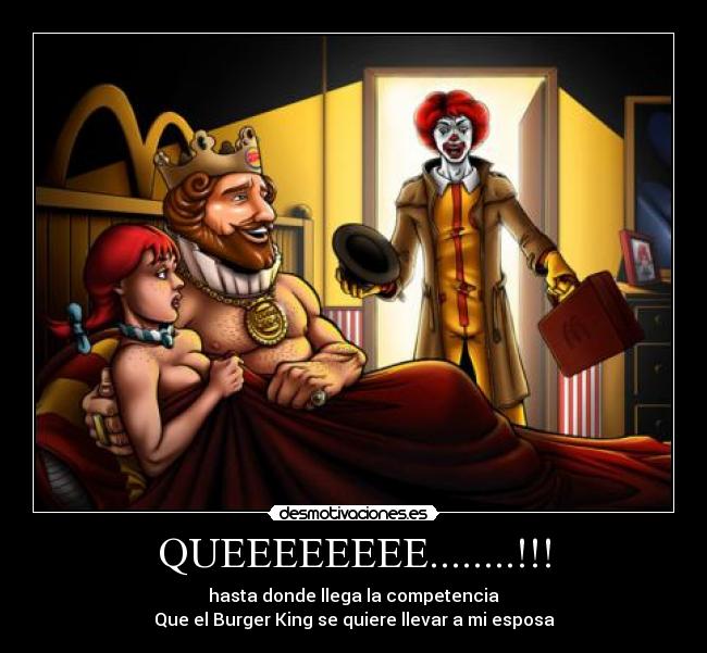QUEEEEEEEE........!!! - hasta donde llega la competencia
Que el Burger King se quiere llevar a mi esposa