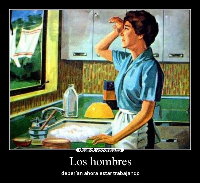 Los hombres - deberían ahora estar trabajando