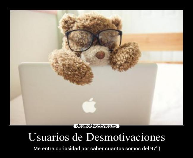 Usuarios de Desmotivaciones - Me entra curiosidad por saber cuántos somos del 97:)