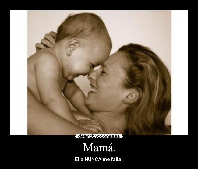 Mamá. - Ella NUNCA me falla .