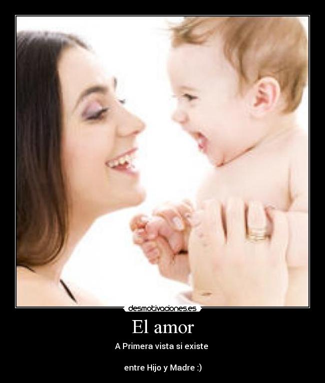 El amor - A Primera vista si existe 

entre Hijo y Madre :)