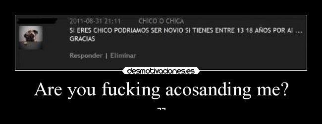 Are you fucking acosanding me? -