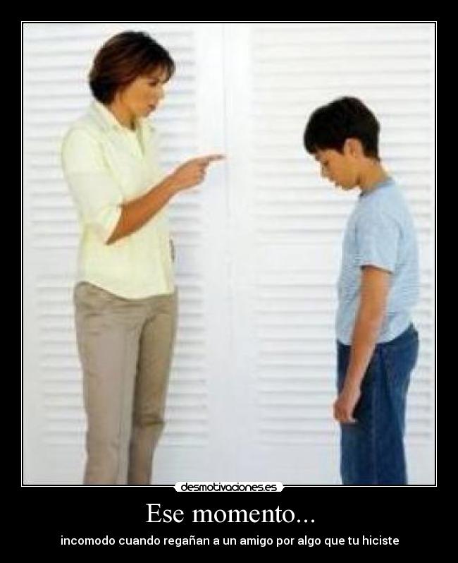 Ese momento... - incomodo cuando regañan a un amigo por algo que tu hiciste