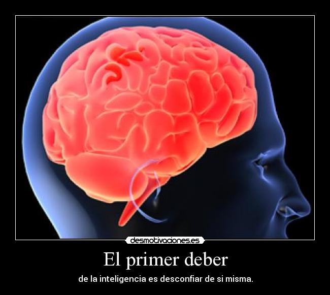 El primer deber - de la inteligencia es desconfiar de si misma.