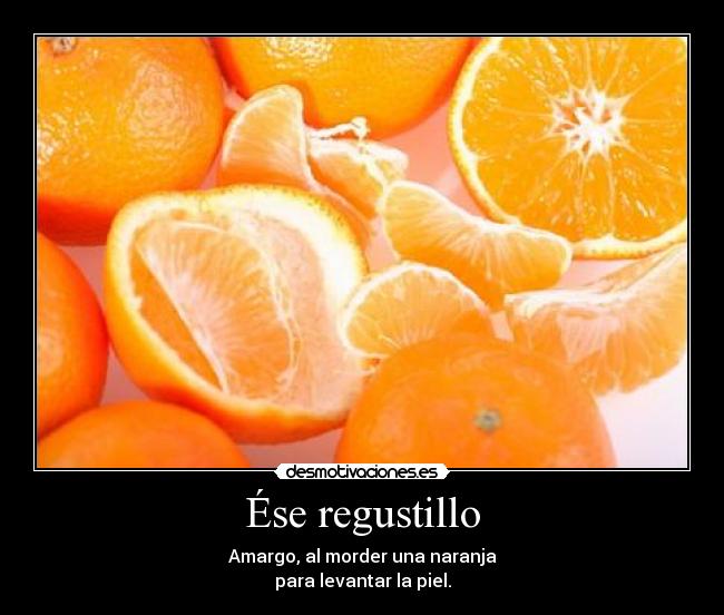 Ése regustillo - Amargo, al morder una naranja
para levantar la piel.