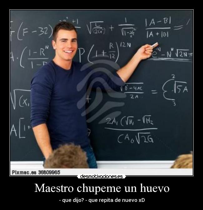 Maestro chupeme un huevo -