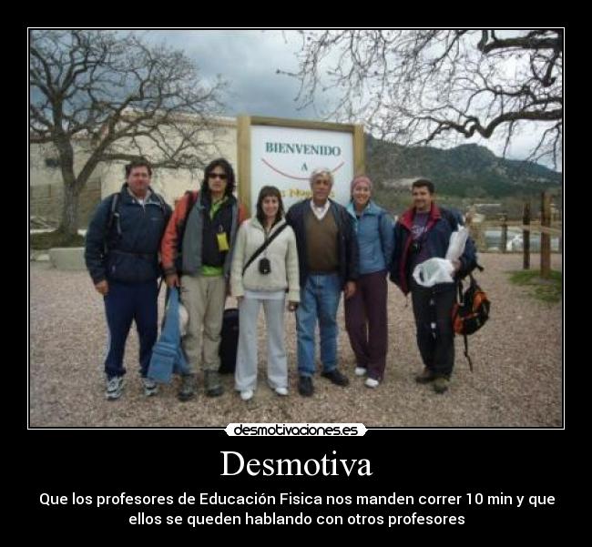Desmotiva - Que los profesores de Educación Fisica nos manden correr 10 min y que
ellos se queden hablando con otros profesores