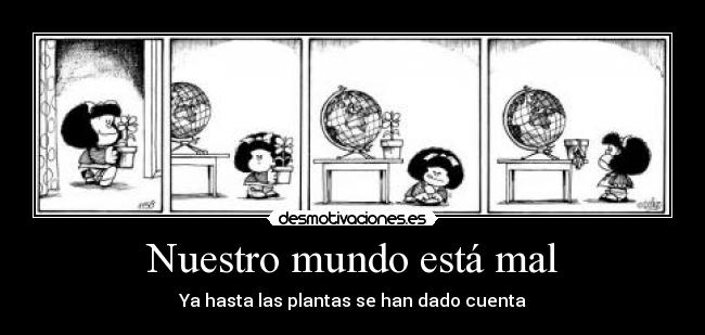carteles mundo mafalda quino mundo plantas cuidar tiempo cuenta mal desmotivaciones
