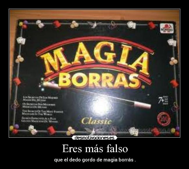 Eres más falso - que el dedo gordo de magia borrás .