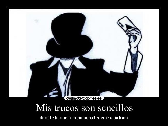Mis trucos son sencillos - decirte lo que te amo para tenerte a mi lado.