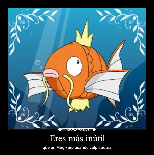 Eres más inútil - que un Magikarp usando salpicadura