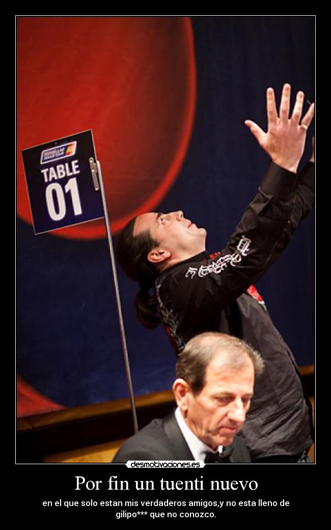 Por fin un tuenti nuevo - en el que solo estan mis verdaderos amigos,y no esta lleno de
gilipo*** que no conozco.