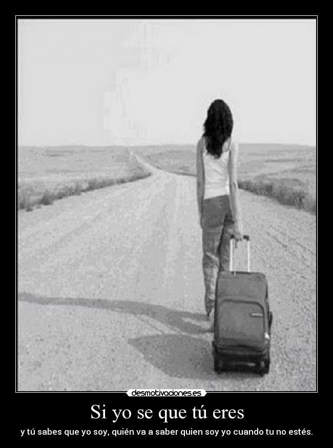 Si yo se que tú eres - y tú sabes que yo soy, quién va a saber quien soy yo cuando tu no estés.