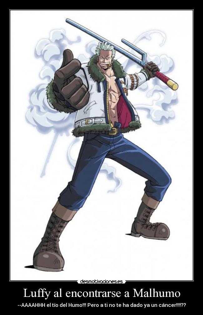 Luffy al encontrarse a Malhumo - --AAAAHHH el tío del Humo!!! Pero a ti no te ha dado ya un cáncer!!!!??