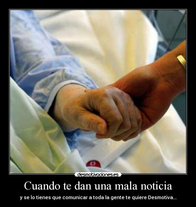 Cuando te dan una mala noticia - y se lo tienes que comunicar a toda la gente te quiere Desmotiva...