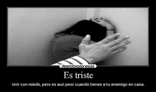 Es triste - vivir con miedo, pero es aun peor cuando tienes a tu enemigo en casa.