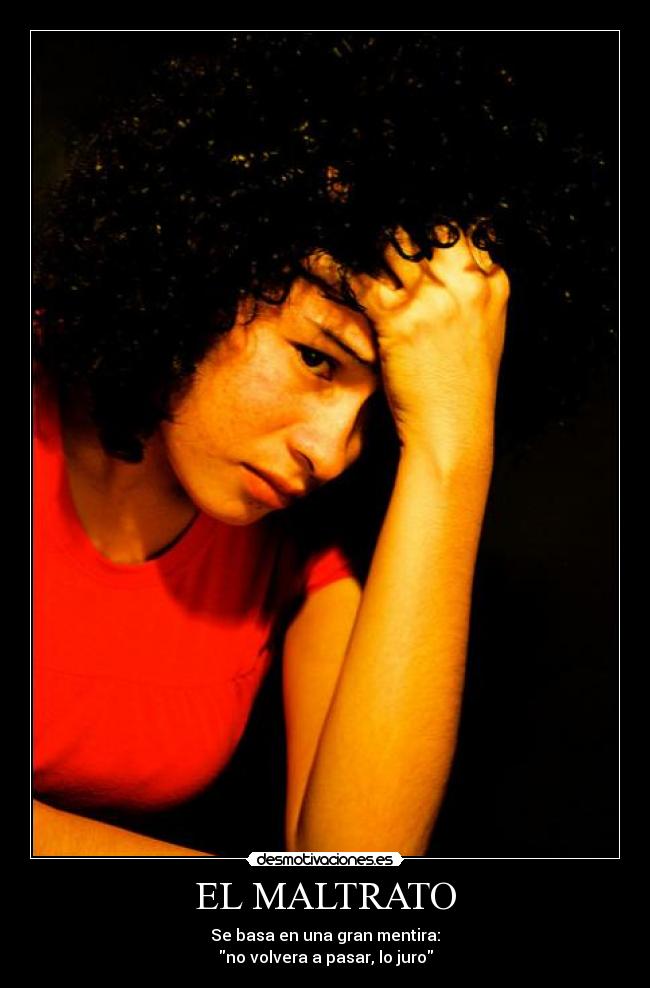 EL MALTRATO - Se basa en una gran mentira:
no volvera a pasar, lo juro