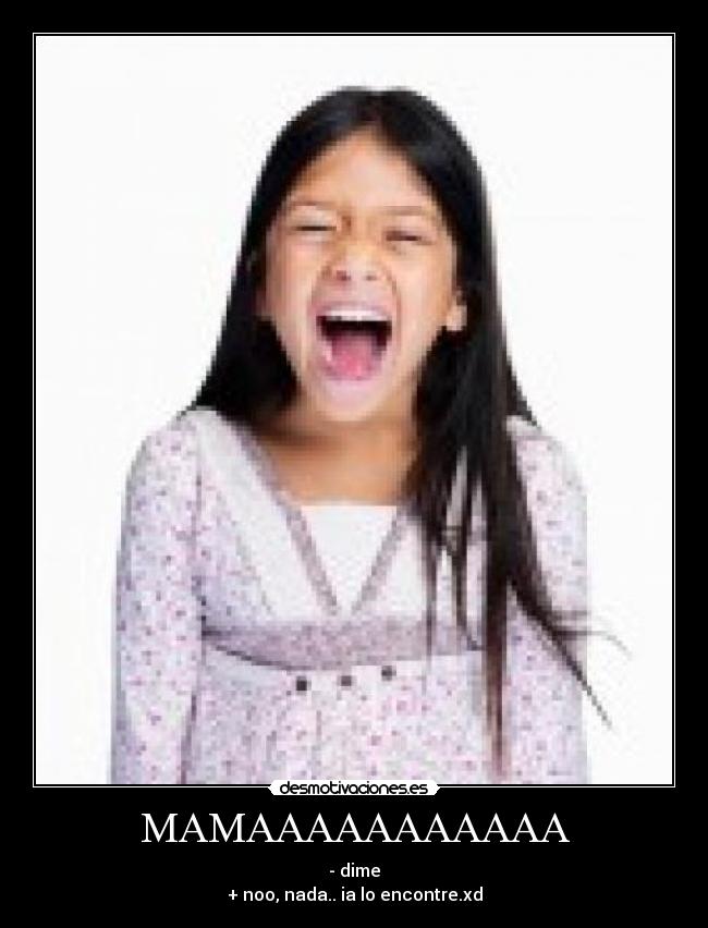 MAMAAAAAAAAAAA - - dime
+ noo, nada.. ia lo encontre.xd