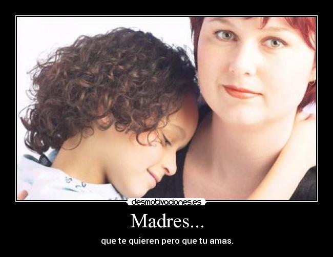 Madres... - que te quieren pero que tu amas.