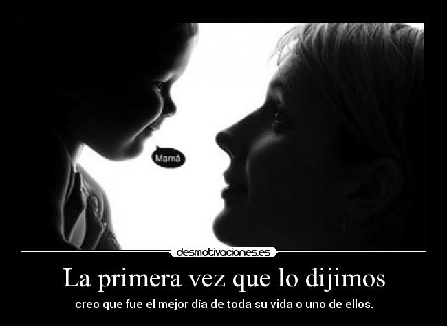 La primera vez que lo dijimos - creo que fue el mejor día de toda su vida o uno de ellos.