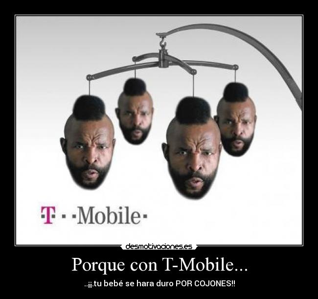 Porque con T-Mobile... - ..¡¡.tu bebé se hara duro POR COJONES!!
