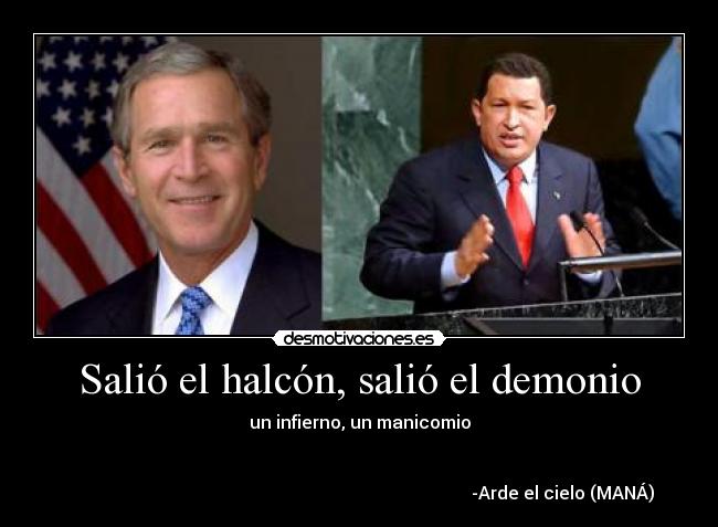 Salió el halcón, salió el demonio - un infierno, un manicomio
-Arde el cielo (MANÁ)