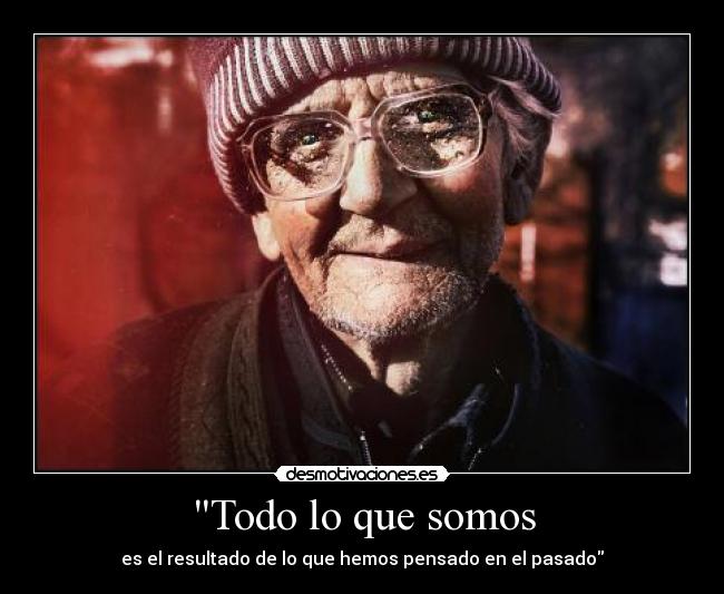Todo lo que somos - es el resultado de lo que hemos pensado en el pasado