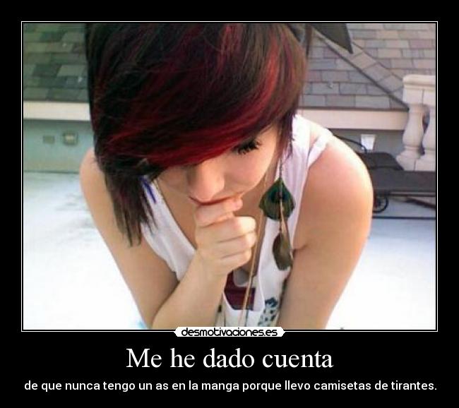 Me he dado cuenta - de que nunca tengo un as en la manga porque llevo camisetas de tirantes.