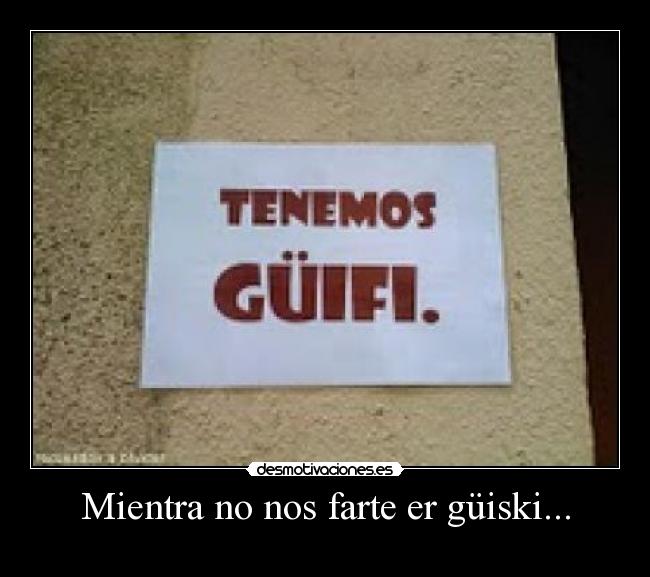 Mientra no nos farte er güiski... -