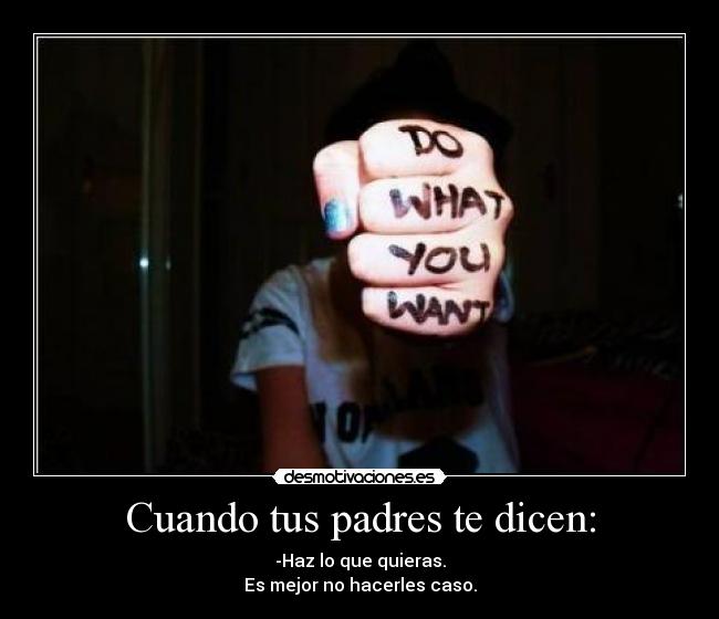 Cuando tus padres te dicen: - -Haz lo que quieras.
Es mejor no hacerles caso.