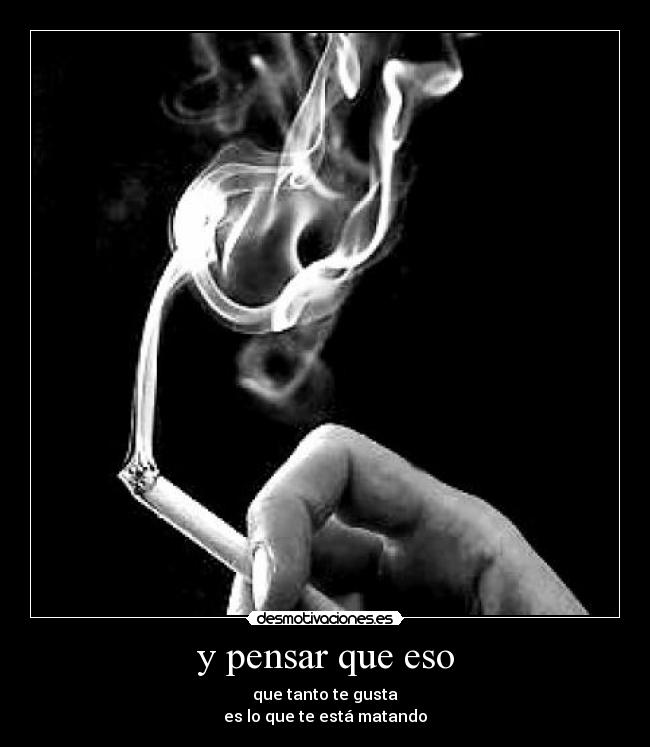 y pensar que eso - que tanto te gusta
es lo que te está matando