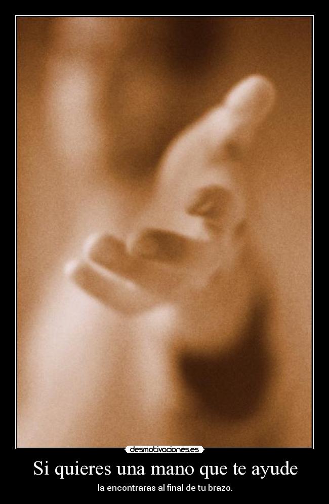 Si quieres una mano que te ayude - la encontraras al final de tu brazo.