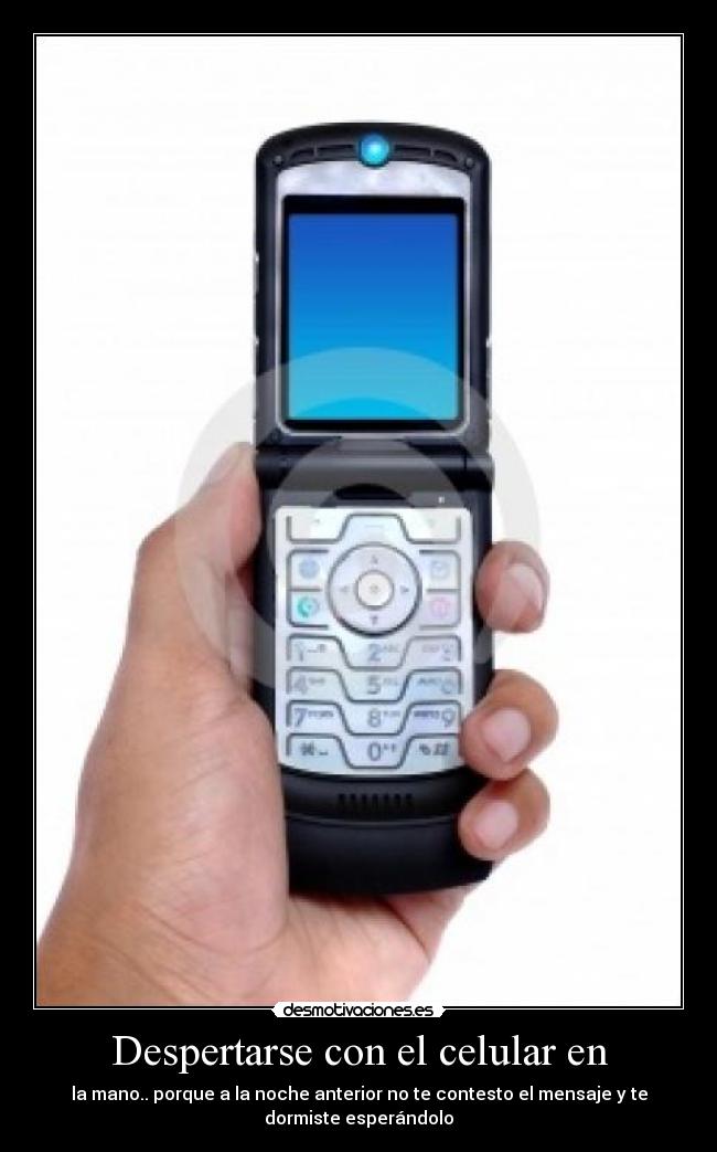 Despertarse con el celular en - la mano.. porque a la noche anterior no te contesto el mensaje y te
dormiste esperándolo