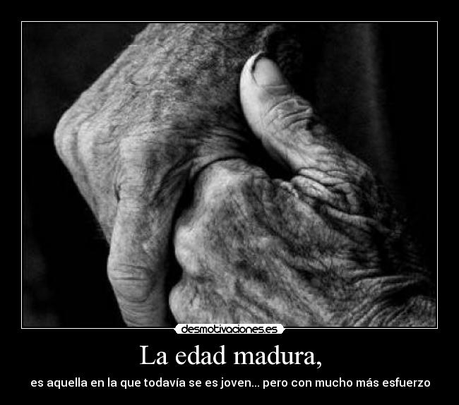 La edad madura, - es aquella en la que todavía se es joven... pero con mucho más esfuerzo