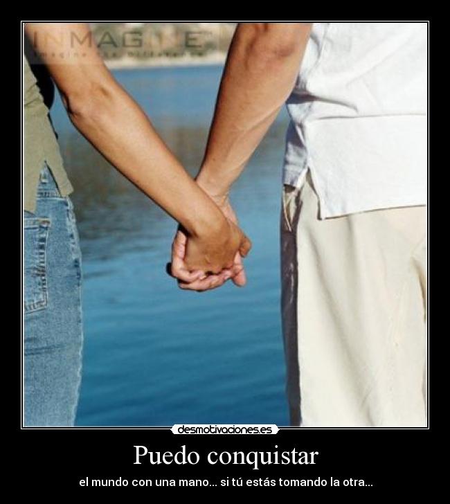 Puedo conquistar - el mundo con una mano... si tú estás tomando la otra...