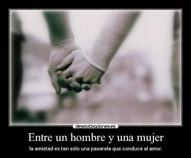 Entre un hombre y una mujer - la amistad es tan sólo una pasarela que conduce al amor.