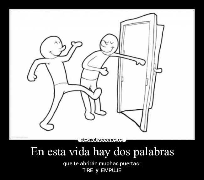 En esta vida hay dos palabras - que te abrirán muchas puertas :
TIRE  y  EMPUJE