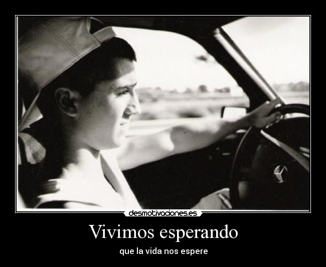 Vivimos esperando - que la vida nos espere